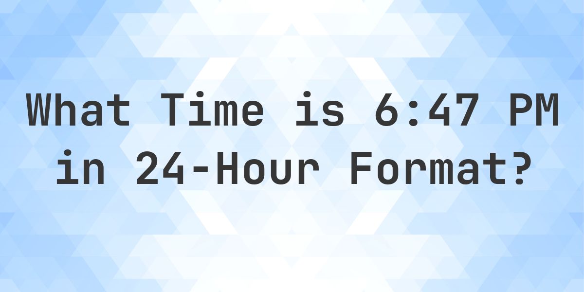 6:47 PM in Military Time (24-Hour Time) - Calculatio