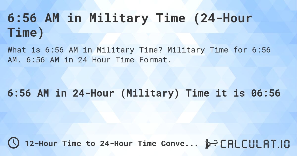 6:56 AM in Military Time (24-Hour Time). Military Time for 6:56 AM. 6:56 AM in 24 Hour Time Format.