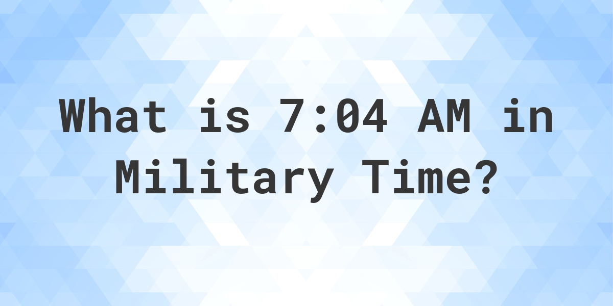 7-04-am-in-military-time-24-hour-time-calculatio