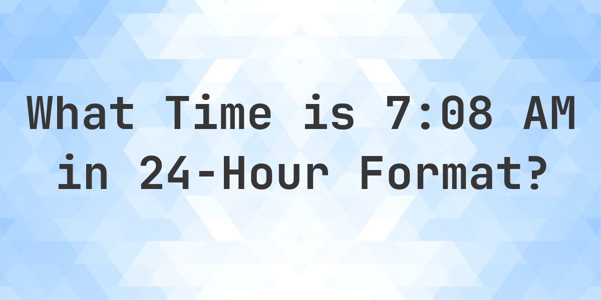 7:08 AM in Military Time (24-Hour Time) - Calculatio