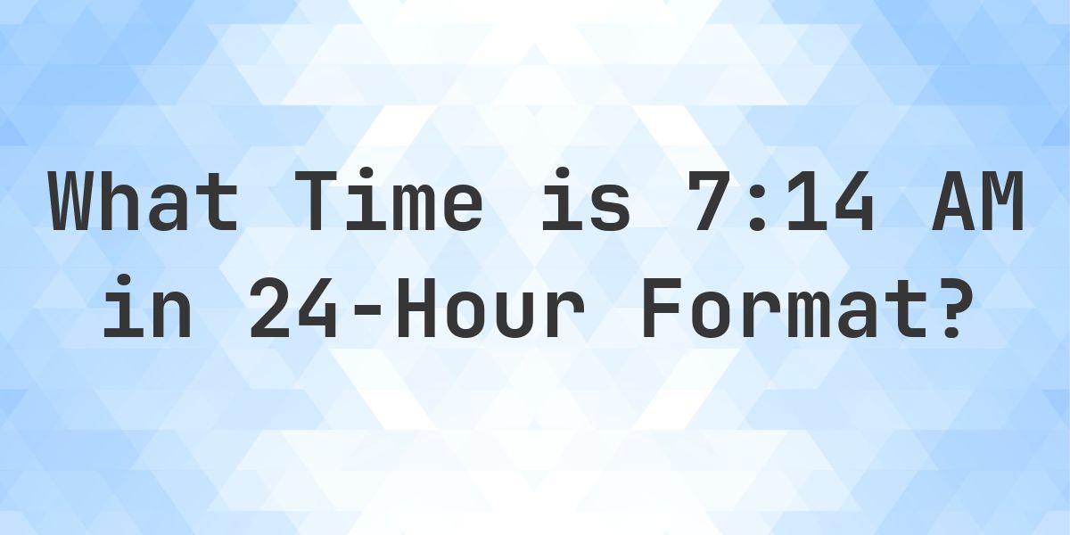 7:14 AM in Military Time (24-Hour Time) - Calculatio