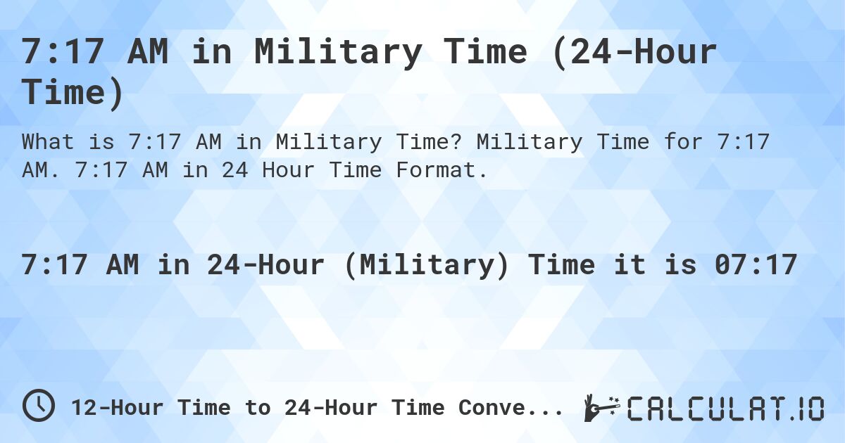 7:17 AM in Military Time (24-Hour Time). Military Time for 7:17 AM. 7:17 AM in 24 Hour Time Format.