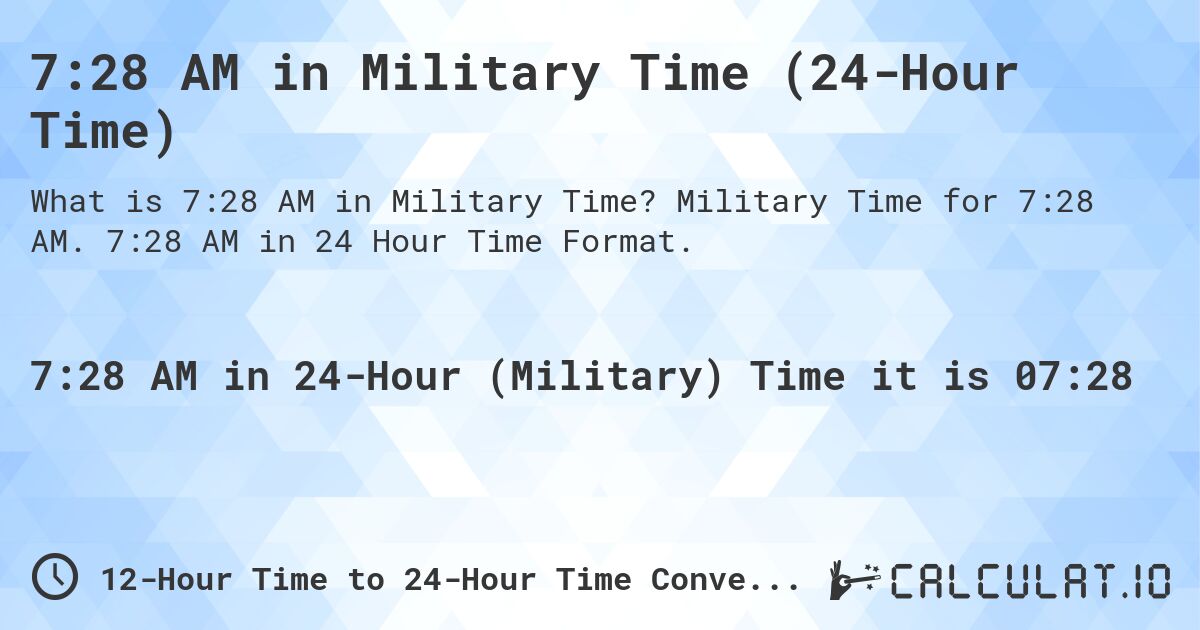 7:28 AM in Military Time (24-Hour Time). Military Time for 7:28 AM. 7:28 AM in 24 Hour Time Format.