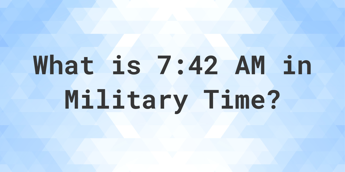 7:42 AM in Military Time (24-Hour Time) - Calculatio