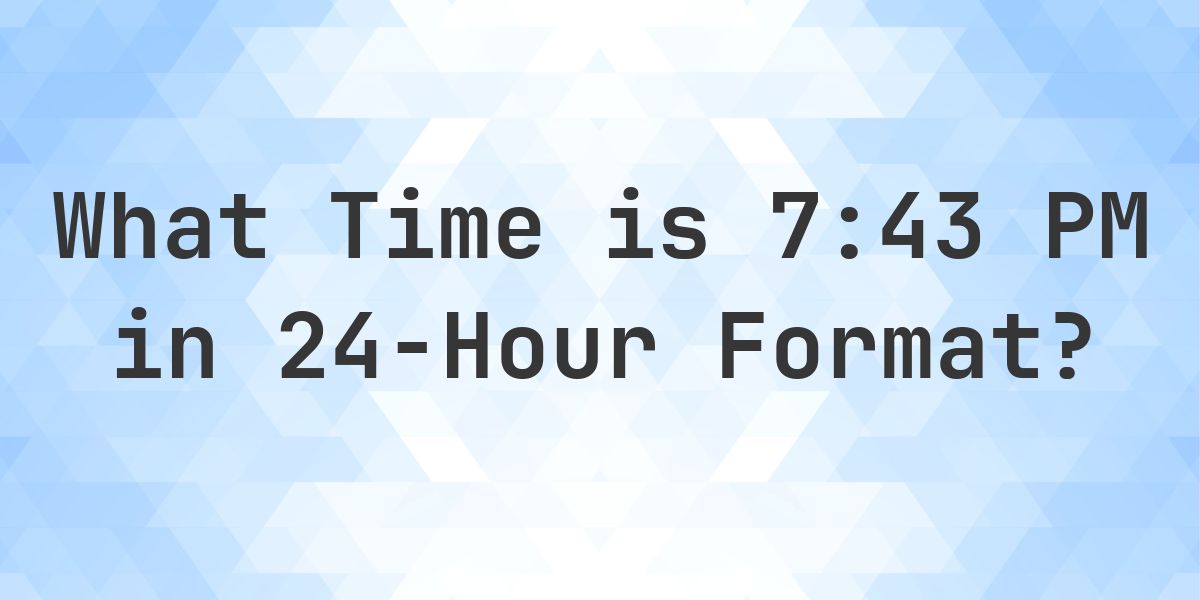 7:43 PM in Military Time (24-Hour Time) - Calculatio