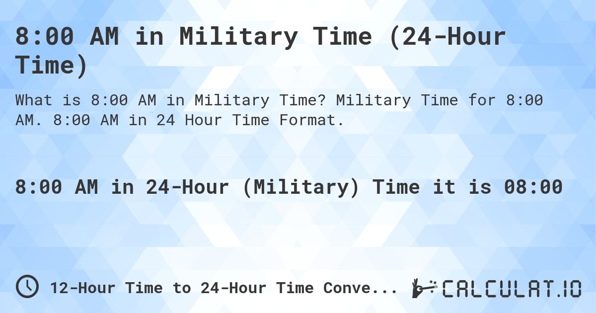 8:00 AM in Military Time (24-Hour Time). Military Time for 8:00 AM. 8:00 AM in 24 Hour Time Format.