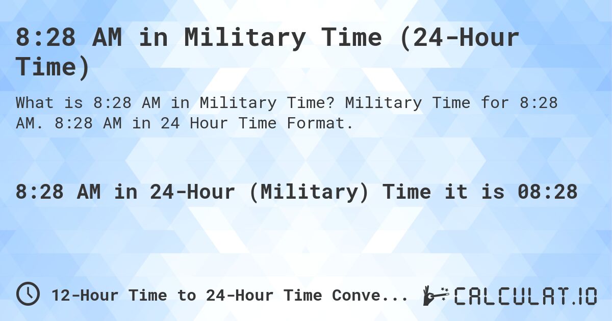 8:28 AM in Military Time (24-Hour Time). Military Time for 8:28 AM. 8:28 AM in 24 Hour Time Format.