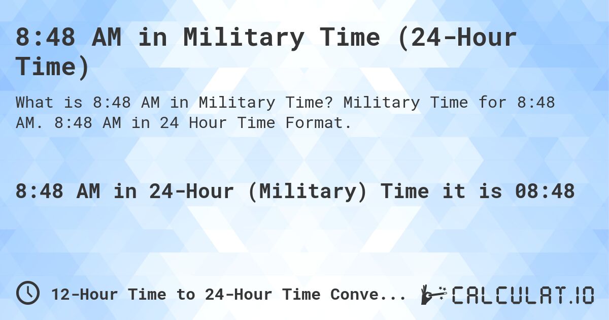 8:48 AM in Military Time (24-Hour Time). Military Time for 8:48 AM. 8:48 AM in 24 Hour Time Format.