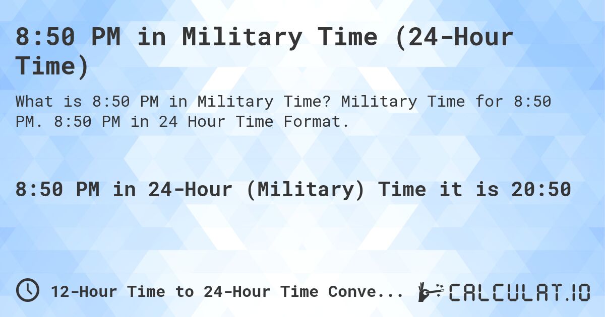 8:50 PM in Military Time (24-Hour Time). Military Time for 8:50 PM. 8:50 PM in 24 Hour Time Format.