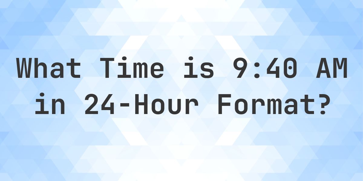 9:40 AM in Military Time (24-Hour Time) - Calculatio