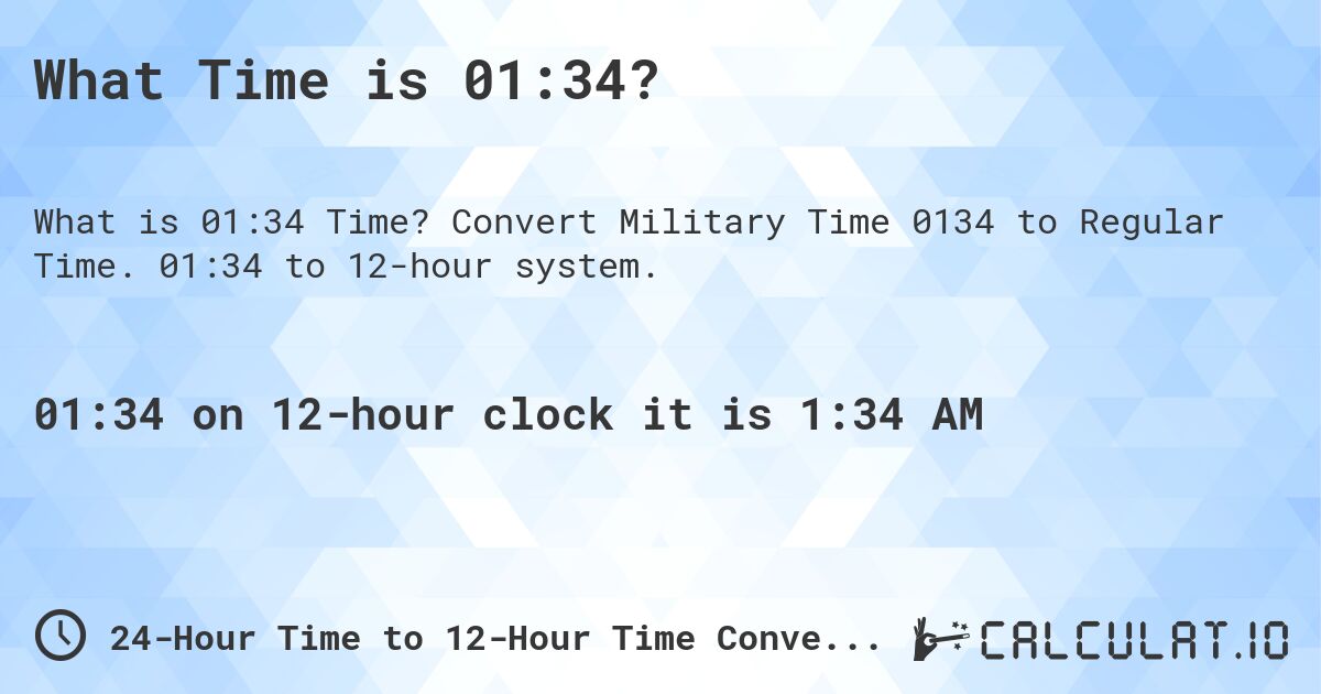 What Time is 01:34?. Convert Military Time 0134 to Regular Time. 01:34 to 12-hour system.