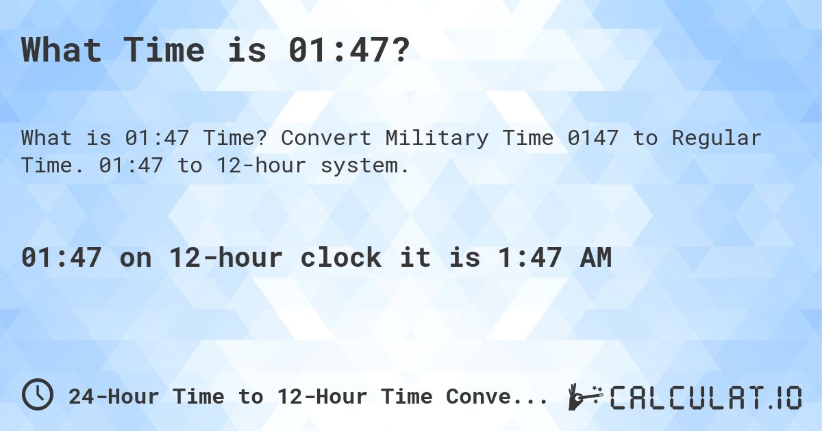 What Time is 01:47?. Convert Military Time 0147 to Regular Time. 01:47 to 12-hour system.
