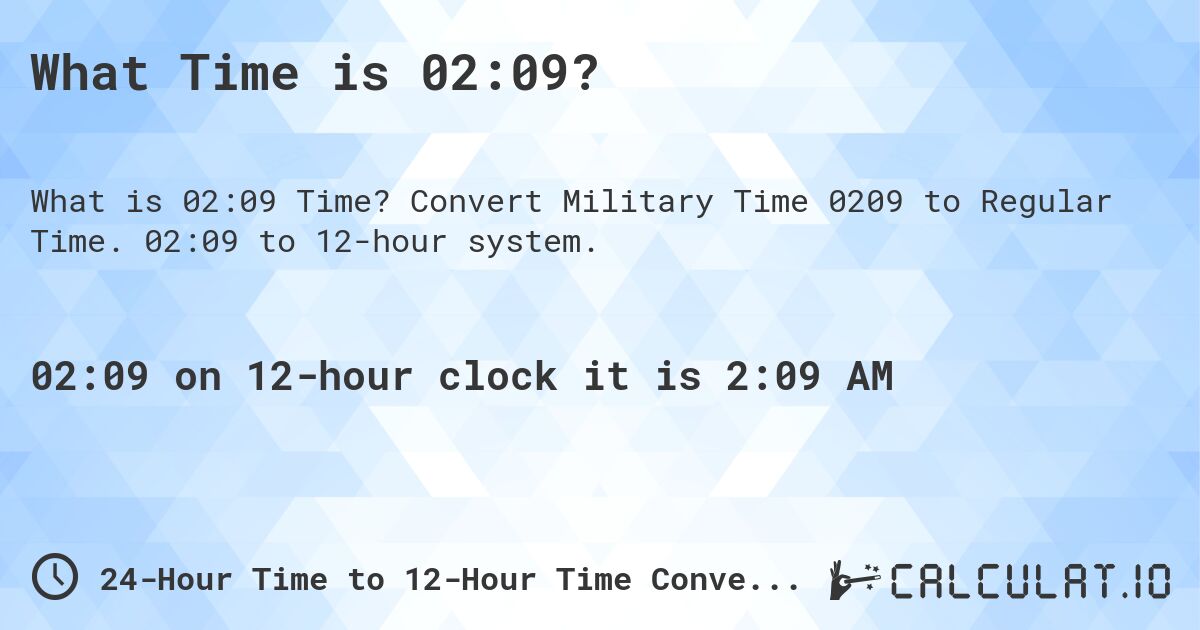 What Time is 02:09?. Convert Military Time 0209 to Regular Time. 02:09 to 12-hour system.