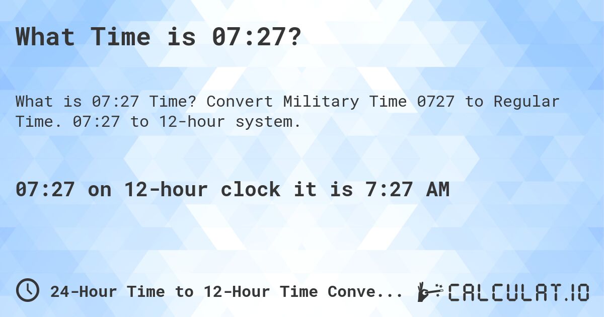 What Time is 07:27?. Convert Military Time 0727 to Regular Time. 07:27 to 12-hour system.