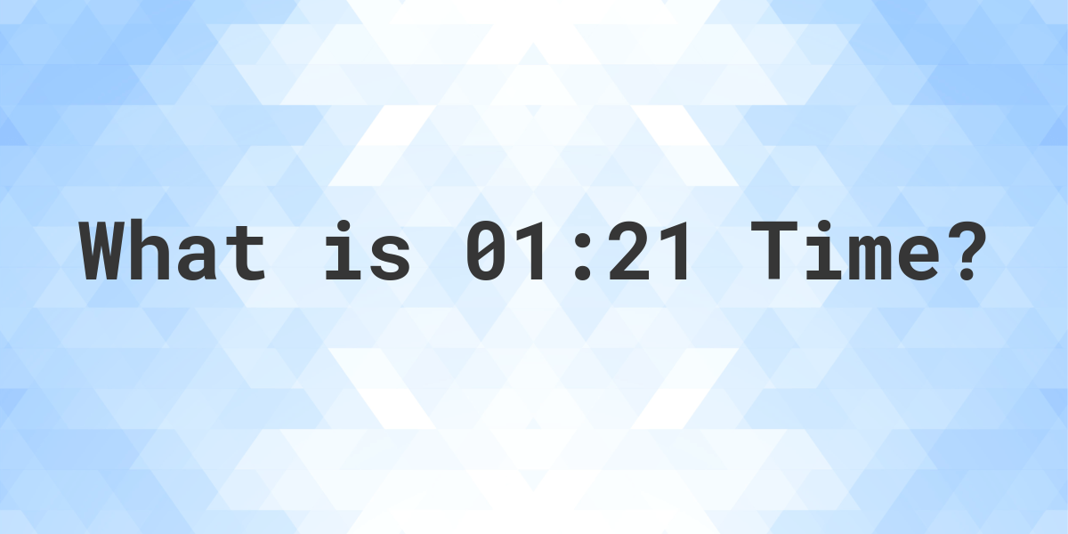 What Time is 01:21? - Calculatio