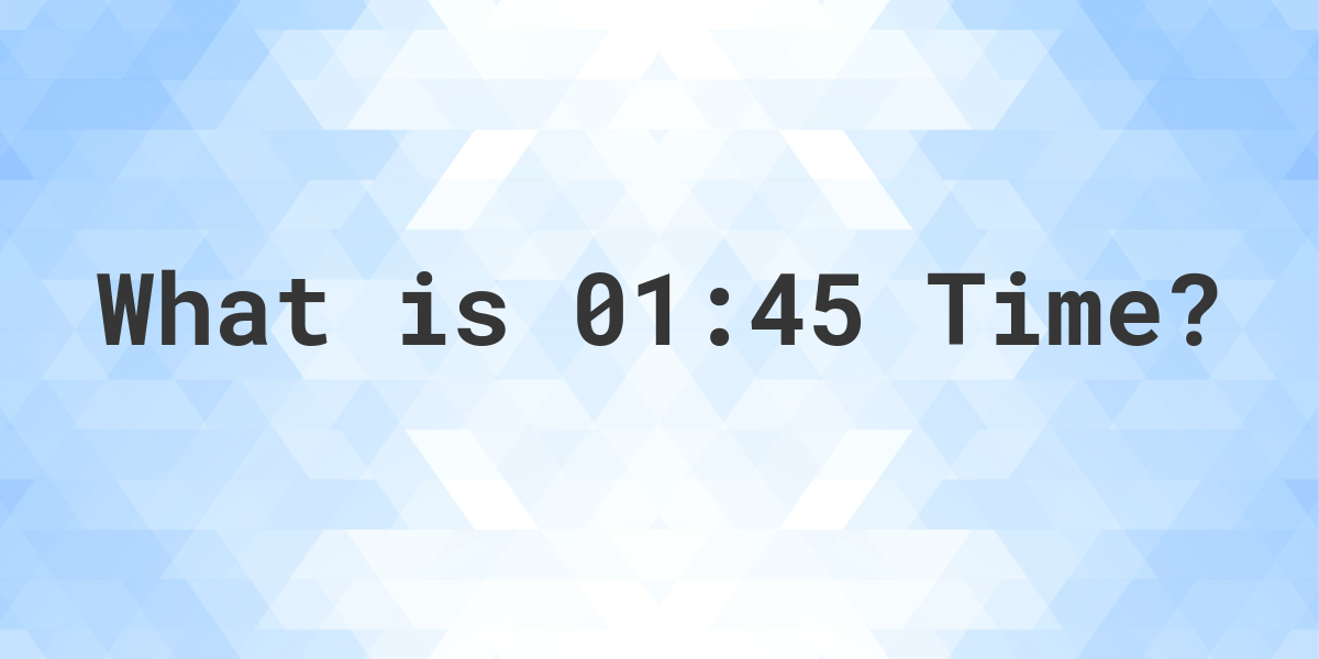 What Time is 01:45? - Calculatio