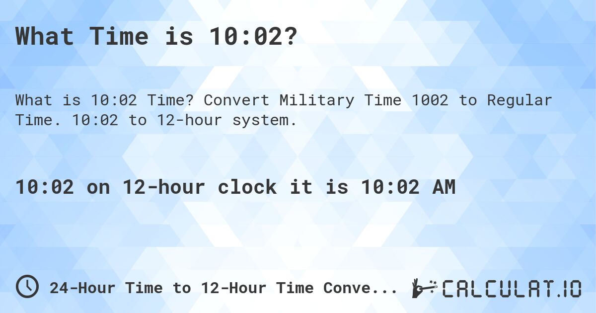 What Time is 10:02?. Convert Military Time 1002 to Regular Time. 10:02 to 12-hour system.