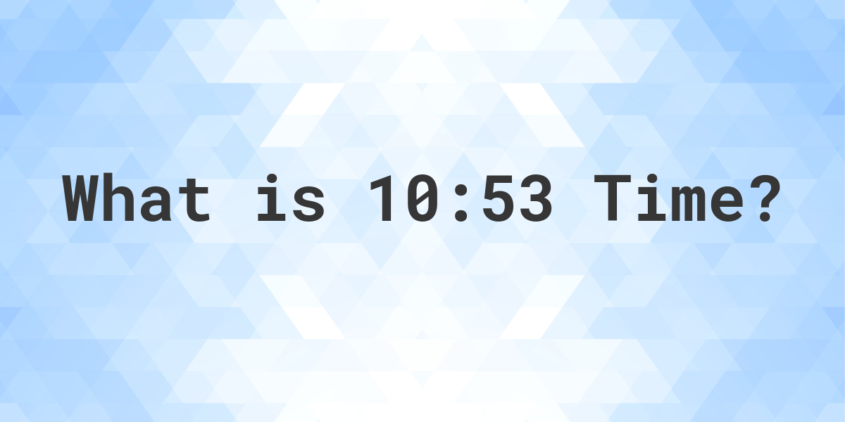 What Time is 10:53? - Calculatio