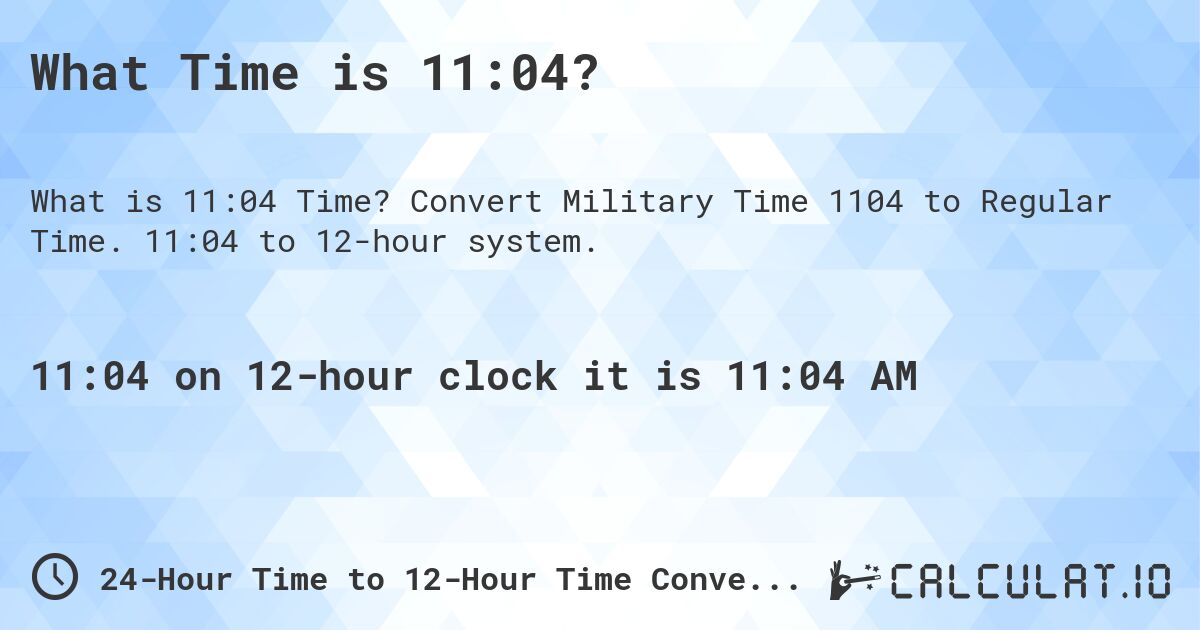 What Time is 11:04?. Convert Military Time 1104 to Regular Time. 11:04 to 12-hour system.