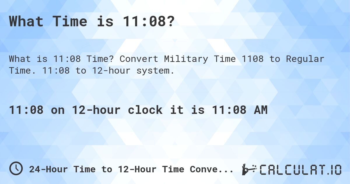 What Time is 11:08?. Convert Military Time 1108 to Regular Time. 11:08 to 12-hour system.