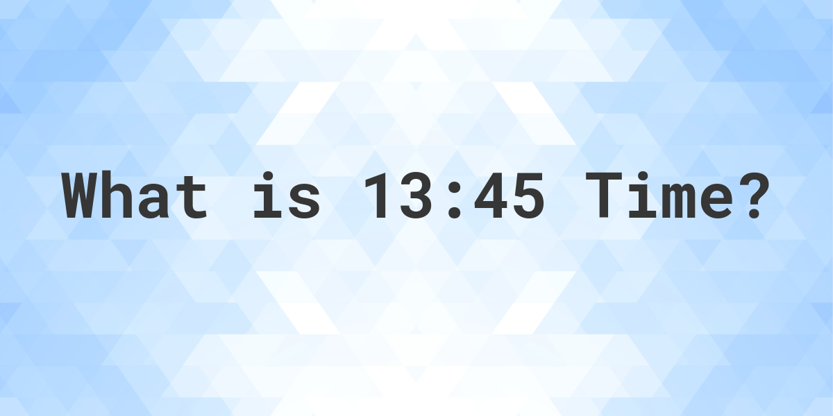 what time is 13 45 am or pm