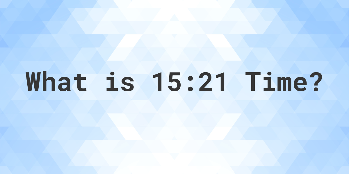 What Time is 15:21? - Calculatio