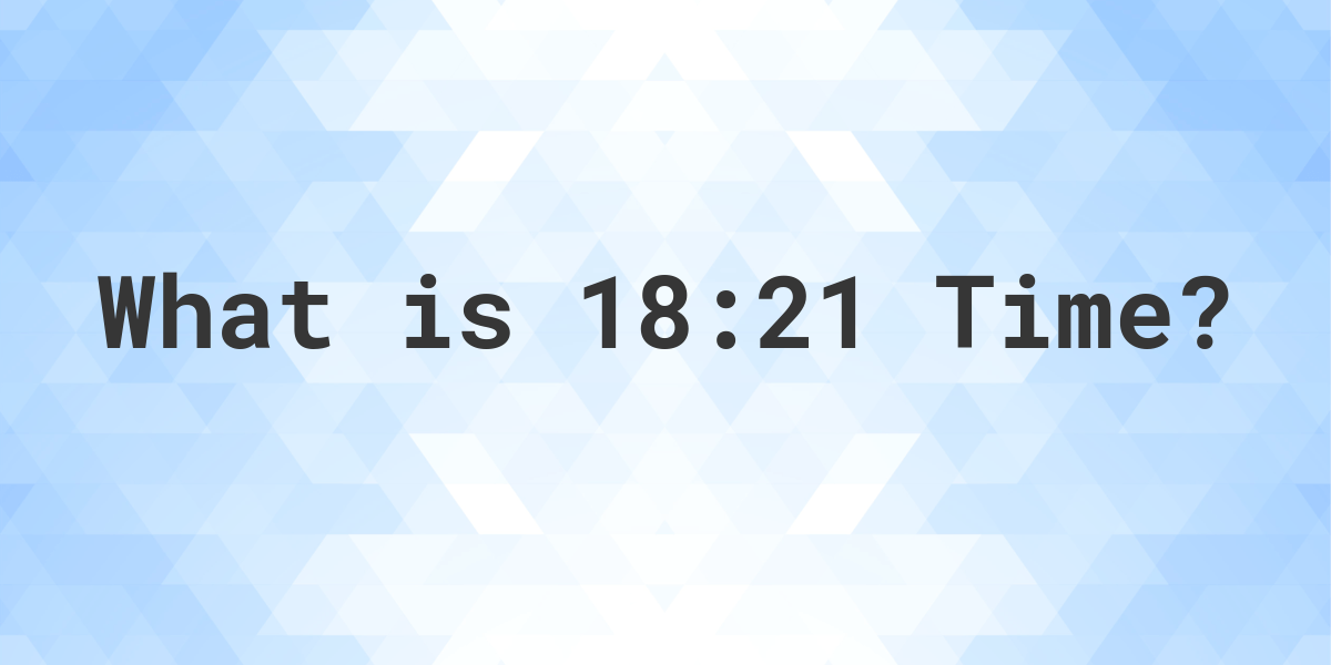 what-time-is-18-21-calculatio