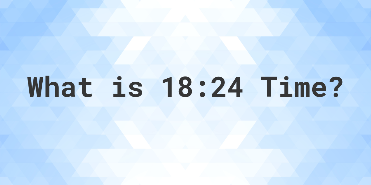 what-time-is-18-24-calculatio