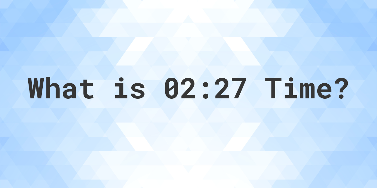What Time is 02:27? - Calculatio