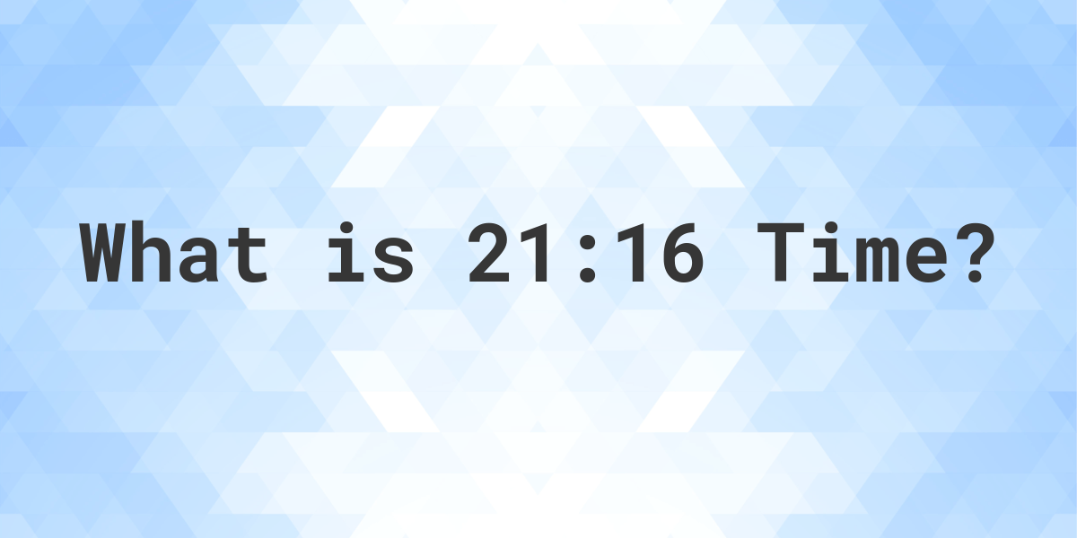 what-time-is-21-16-calculatio