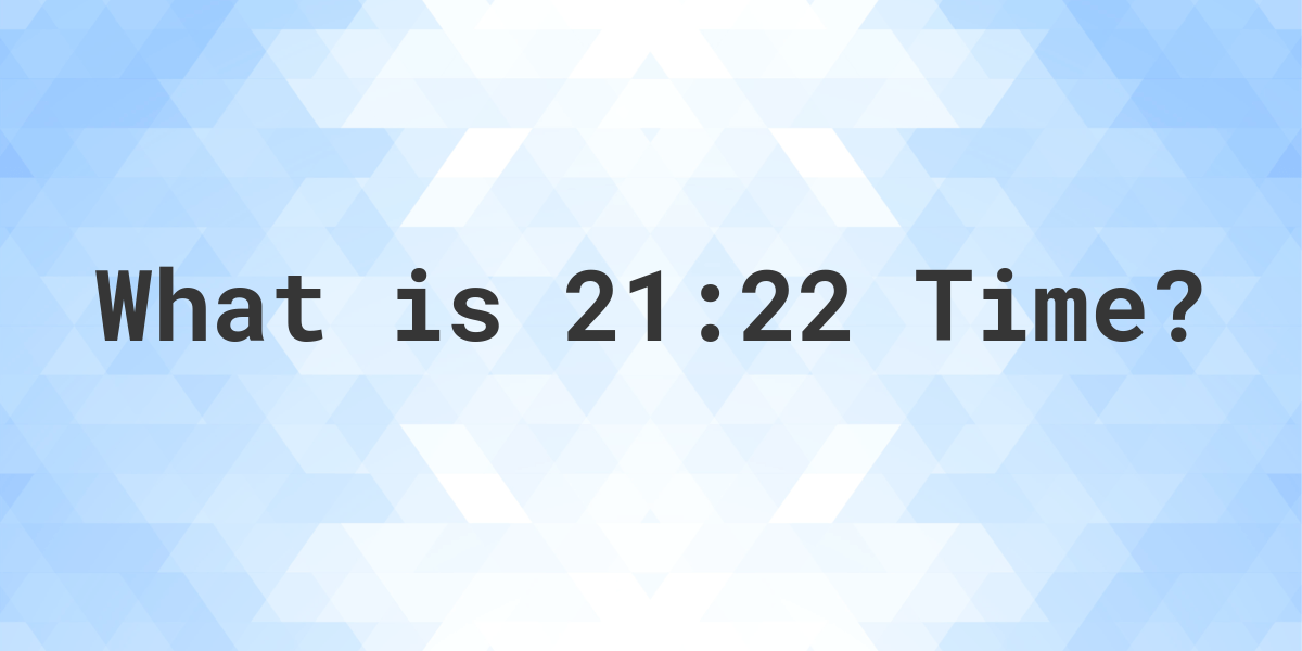 what-time-is-21-22-calculatio