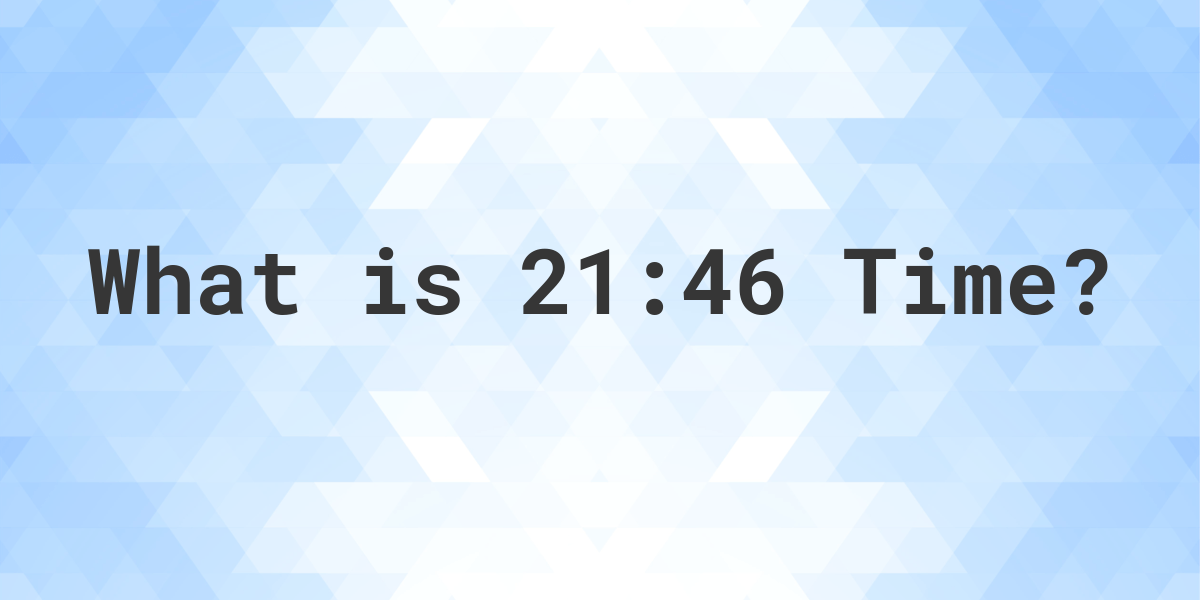 What Time is 21:46? - Calculatio