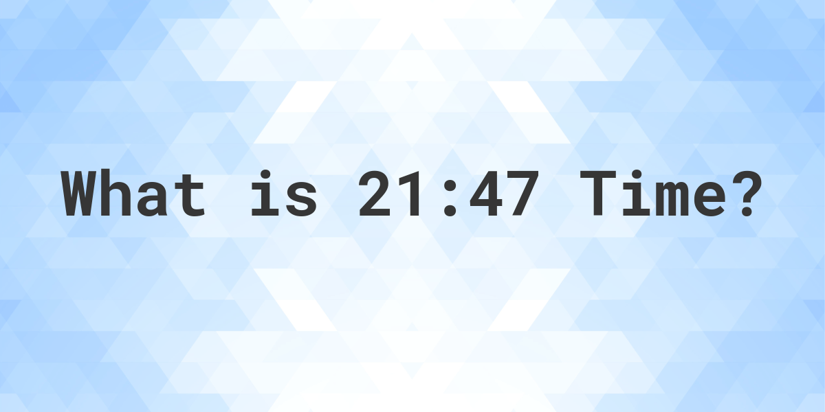 What Time is 21:47? - Calculatio