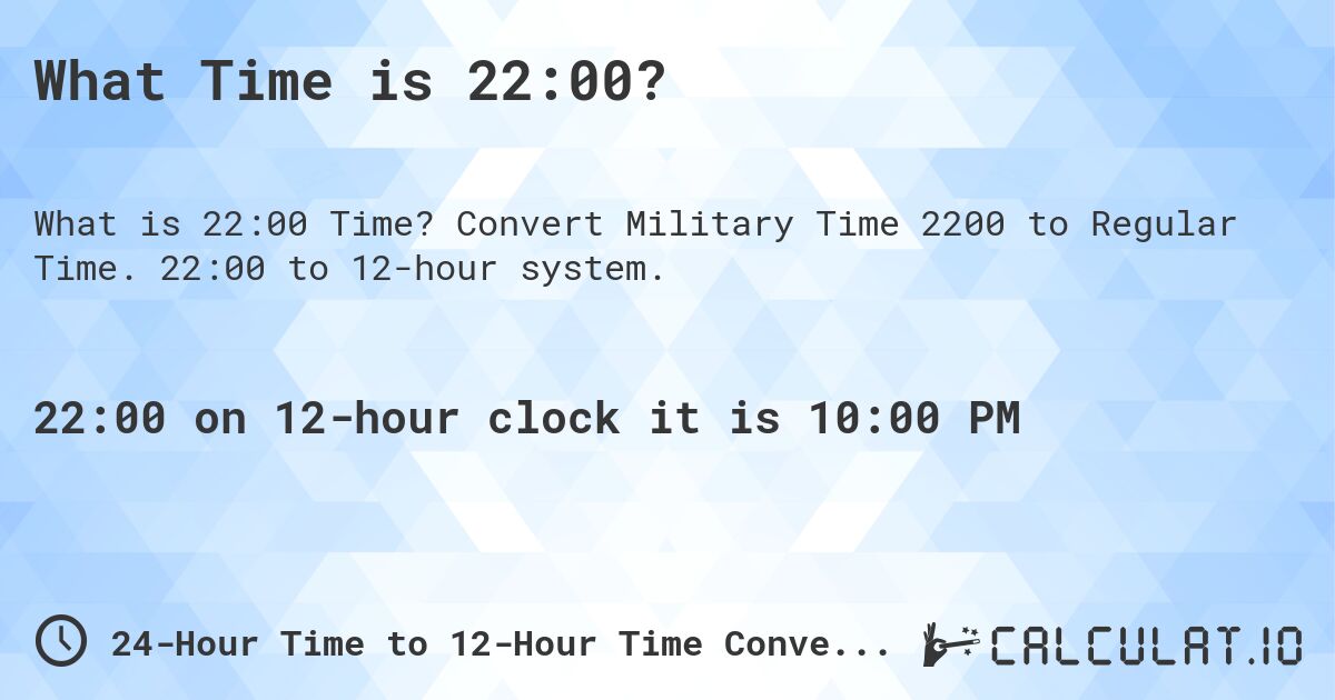 What Time is 22:00?. Convert Military Time 2200 to Regular Time. 22:00 to 12-hour system.