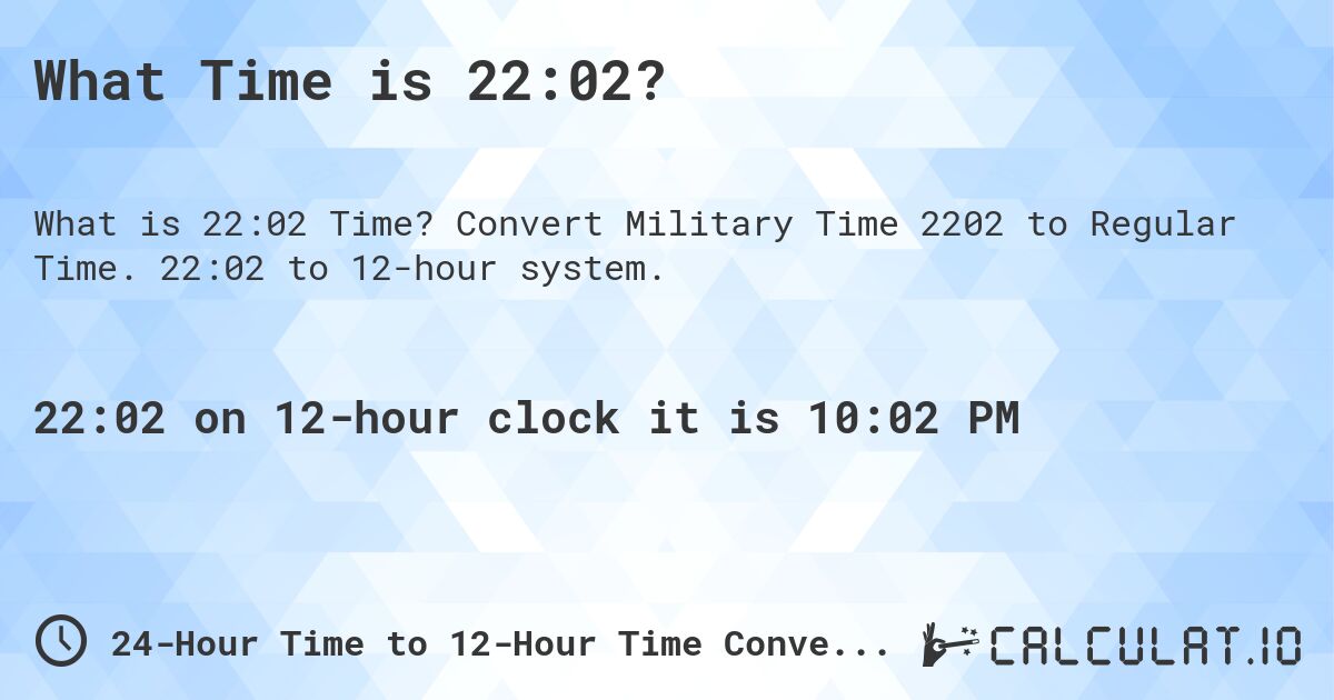 What Time is 22:02?. Convert Military Time 2202 to Regular Time. 22:02 to 12-hour system.