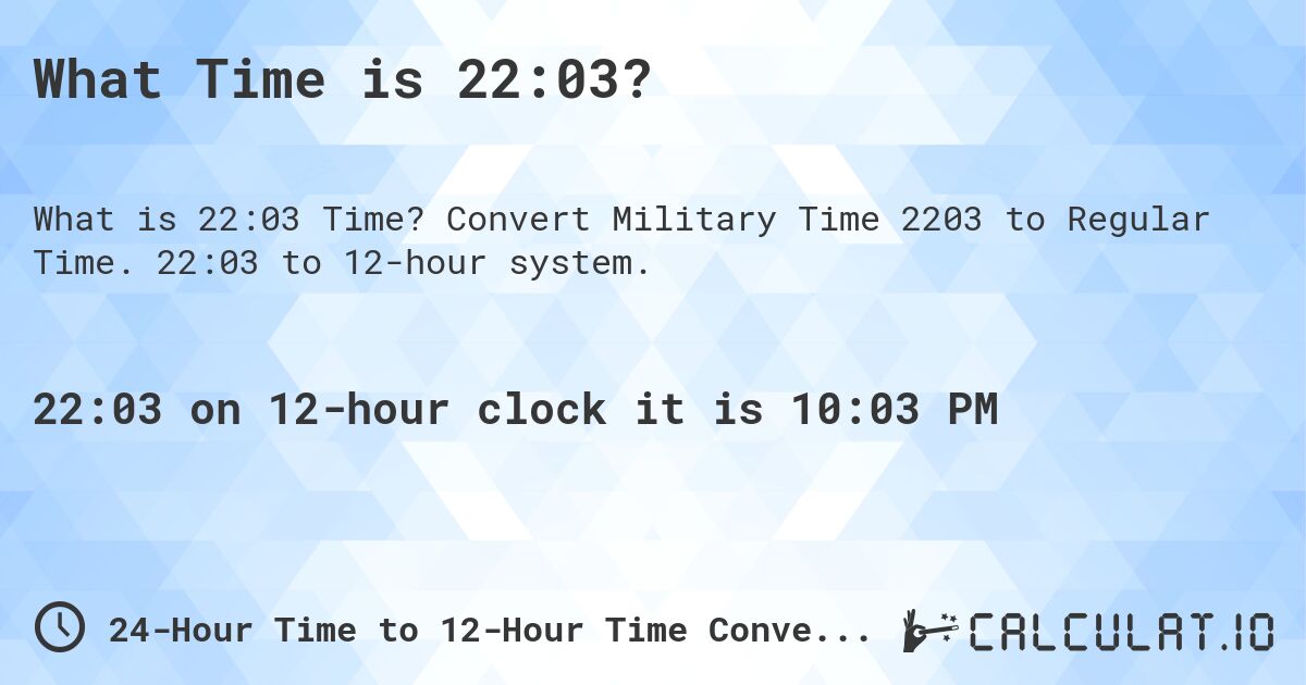 What Time is 22:03?. Convert Military Time 2203 to Regular Time. 22:03 to 12-hour system.