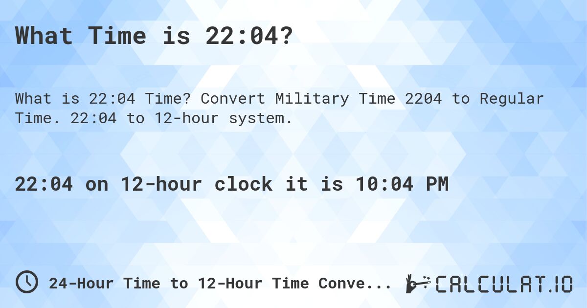 What Time is 22:04?. Convert Military Time 2204 to Regular Time. 22:04 to 12-hour system.