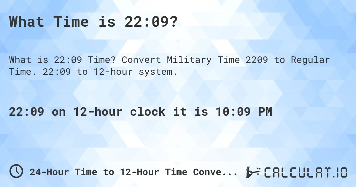 What Time is 22:09?. Convert Military Time 2209 to Regular Time. 22:09 to 12-hour system.
