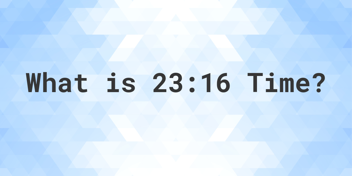What Time is 23:16? - Calculatio