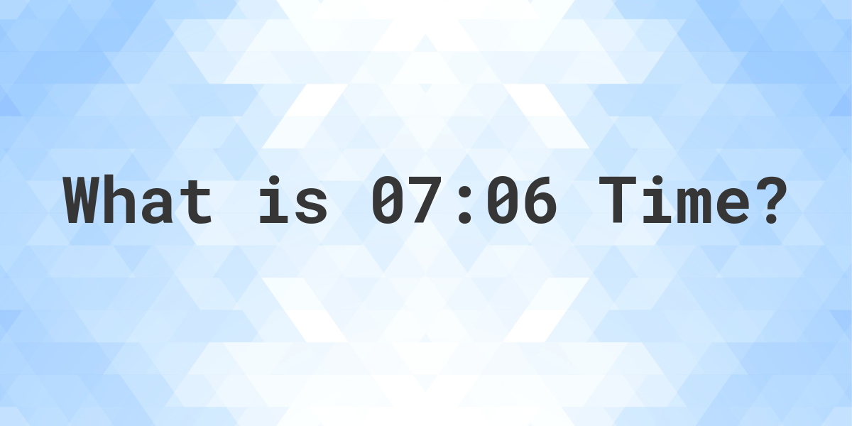 What Time is 07:06? - Calculatio