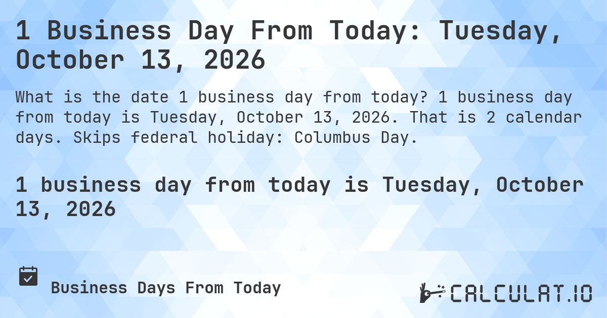1 Business Day From Today: Tuesday, October 13, 2026. 1 business day from today is Tuesday, October 13, 2026. That is 2 calendar days. Skips federal holiday: Columbus Day.