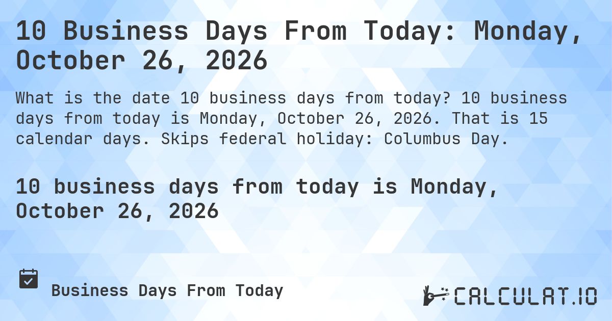 10 Business Days From Today: Monday, October 26, 2026. 10 business days from today is Monday, October 26, 2026. That is 15 calendar days. Skips federal holiday: Columbus Day.