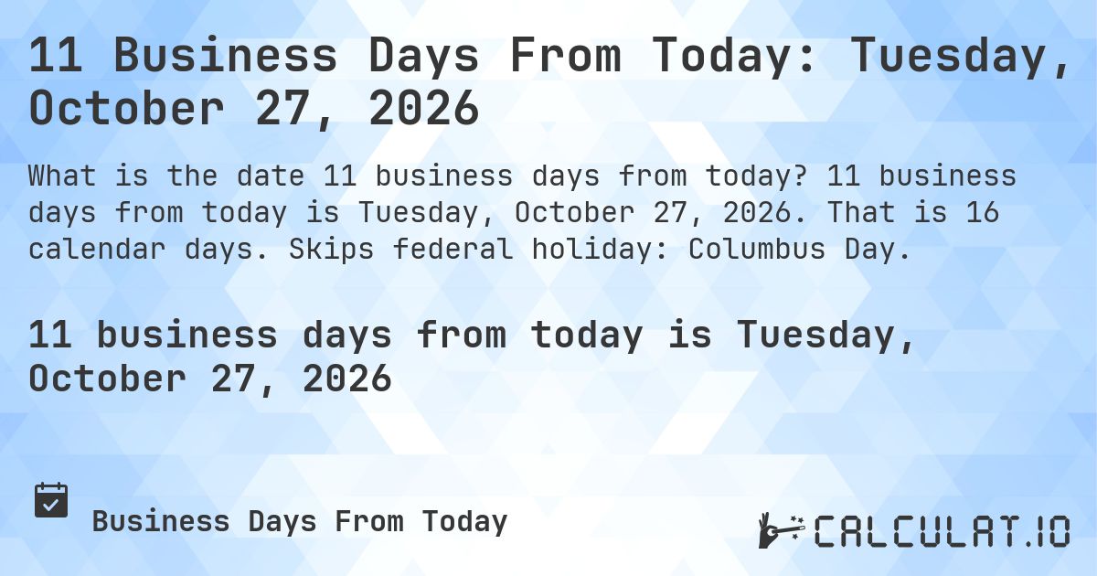 11 Business Days From Today: Tuesday, October 27, 2026. 11 business days from today is Tuesday, October 27, 2026. That is 16 calendar days. Skips federal holiday: Columbus Day.