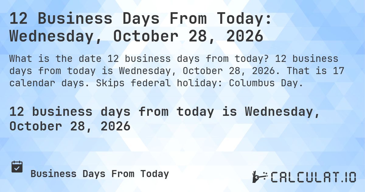 12 Business Days From Today: Wednesday, October 28, 2026. 12 business days from today is Wednesday, October 28, 2026. That is 17 calendar days. Skips federal holiday: Columbus Day.