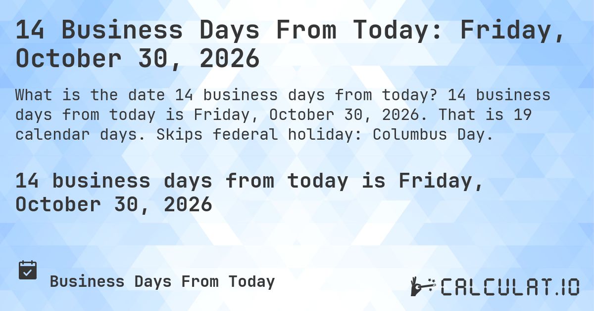 14 Business Days From Today: Friday, October 30, 2026. 14 business days from today is Friday, October 30, 2026. That is 19 calendar days. Skips federal holiday: Columbus Day.