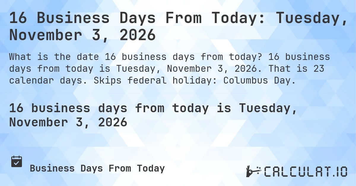 16 Business Days From Today: Tuesday, November 3, 2026. 16 business days from today is Tuesday, November 3, 2026. That is 23 calendar days. Skips federal holiday: Columbus Day.