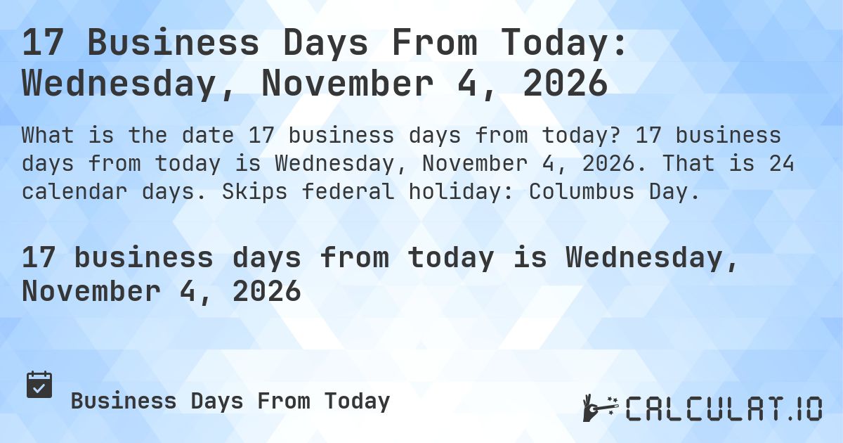 17 Business Days From Today: Wednesday, November 4, 2026. 17 business days from today is Wednesday, November 4, 2026. That is 24 calendar days. Skips federal holiday: Columbus Day.