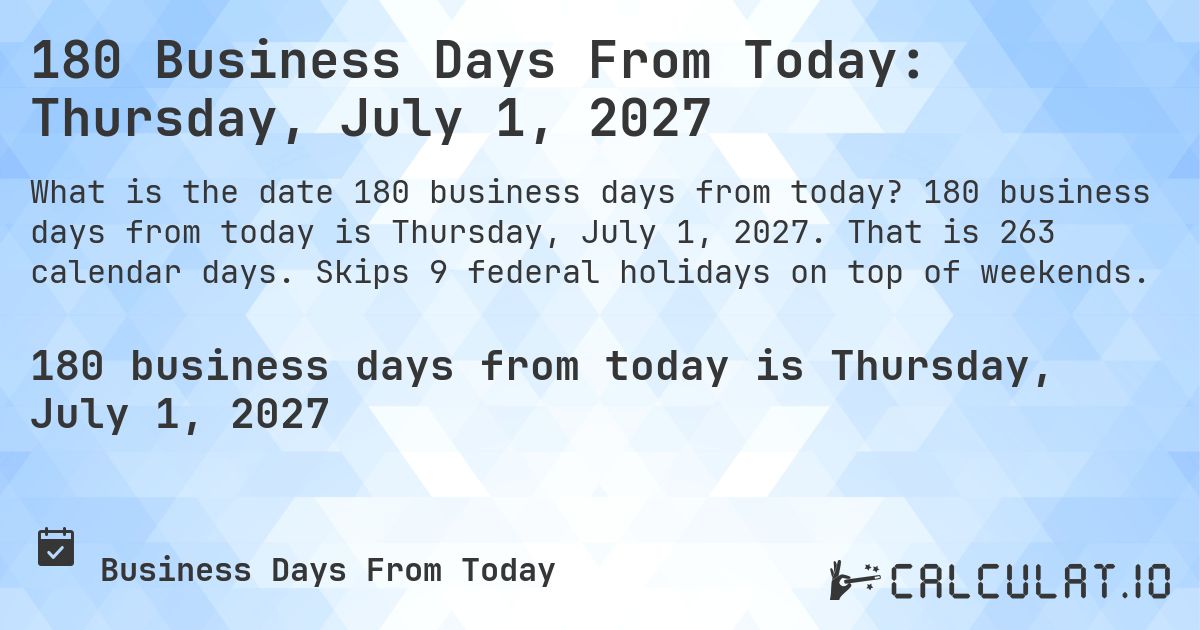 180 Business Days From Today: Thursday, July 1, 2027. 180 business days from today is Thursday, July 1, 2027. That is 263 calendar days. Skips 9 federal holidays on top of weekends.