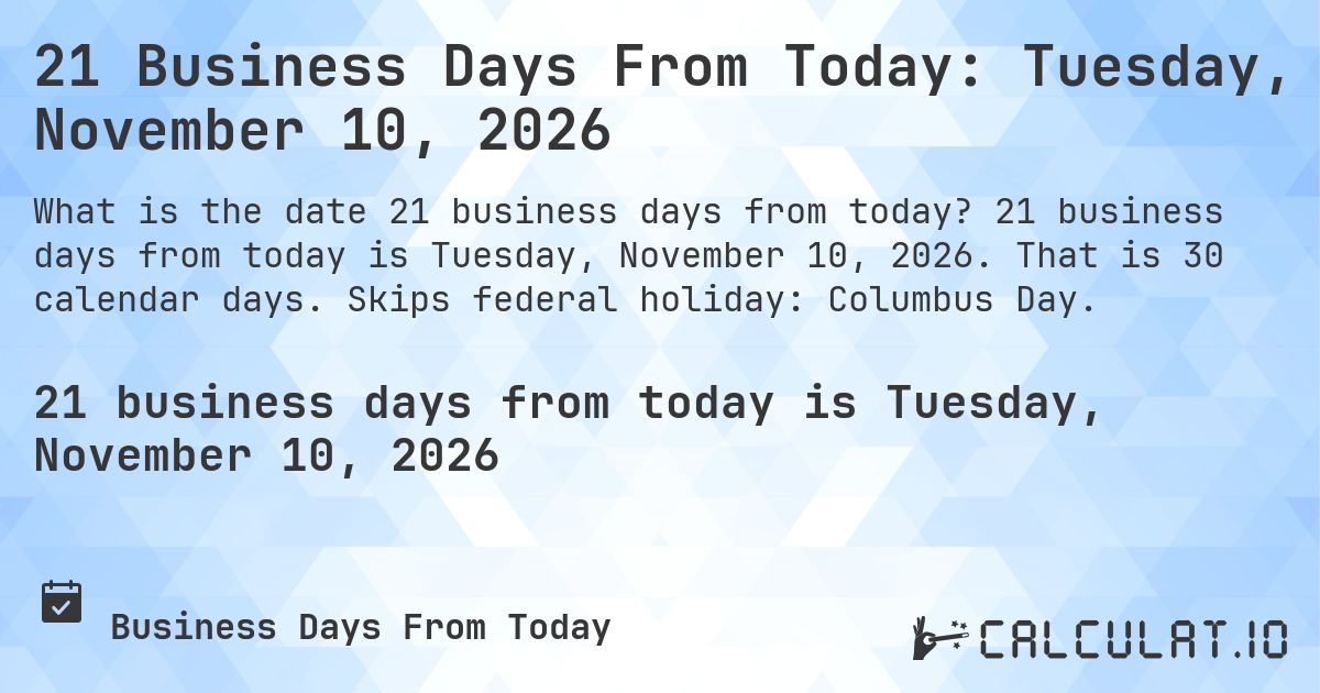 21 Business Days From Today: Tuesday, November 10, 2026. 21 business days from today is Tuesday, November 10, 2026. That is 30 calendar days. Skips federal holiday: Columbus Day.