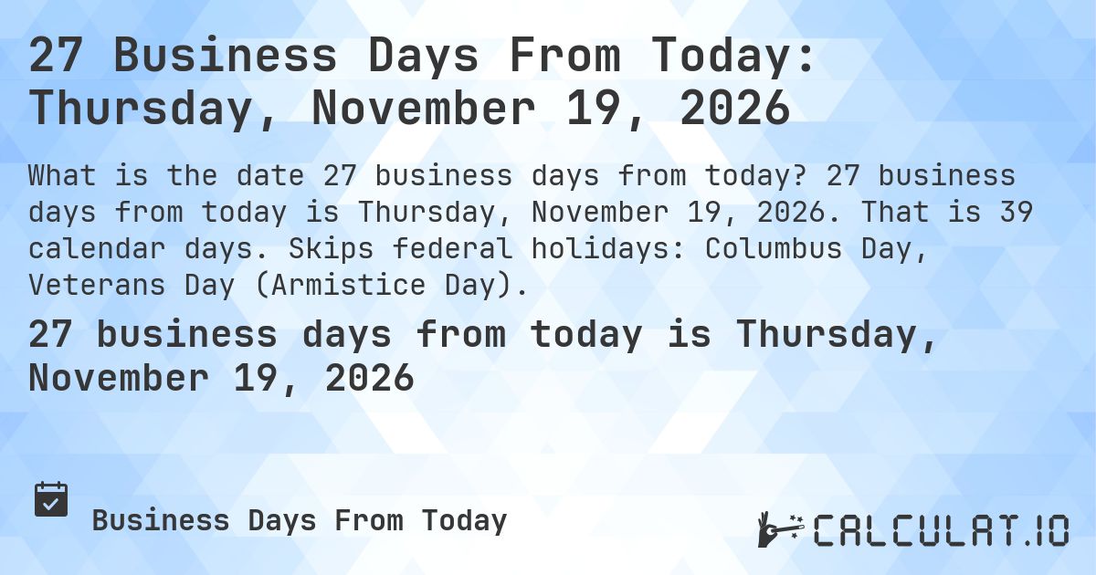 27 Business Days From Today: Thursday, November 19, 2026. 27 business days from today is Thursday, November 19, 2026. That is 39 calendar days. Skips federal holidays: Columbus Day, Veterans Day (Armistice Day).